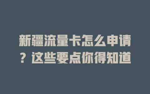 新疆流量卡怎么申请？这些要点你得知道