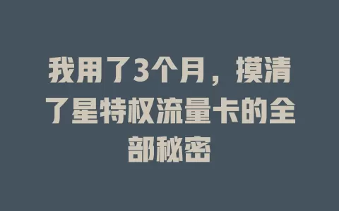 我用了3个月，摸清了星特权流量卡的全部秘密