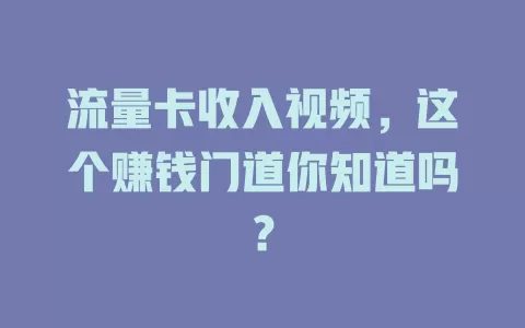 流量卡收入视频，这个赚钱门道你知道吗？