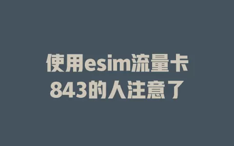 使用esim流量卡843的人注意了