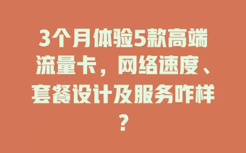 3个月体验5款高端流量卡，网络速度、套餐设计及服务咋样？