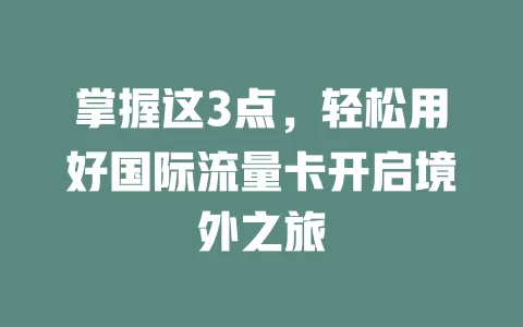 掌握这3点，轻松用好国际流量卡开启境外之旅