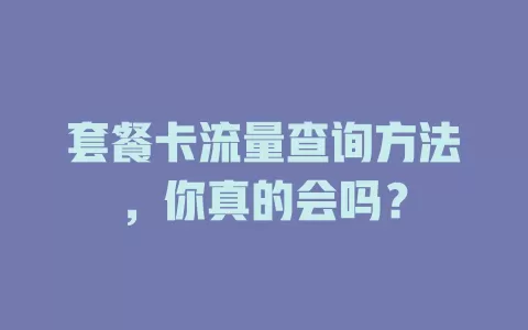 套餐卡流量查询方法，你真的会吗？