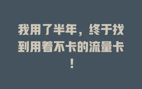 我用了半年，终于找到用着不卡的流量卡！