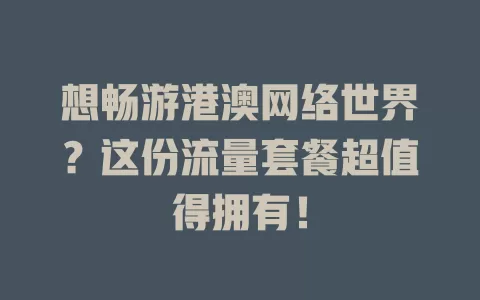 想畅游港澳网络世界？这份流量套餐超值得拥有！
