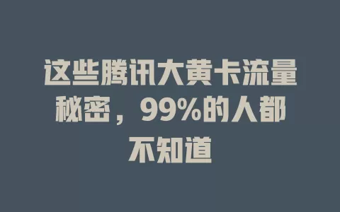这些腾讯大黄卡流量秘密，99%的人都不知道
