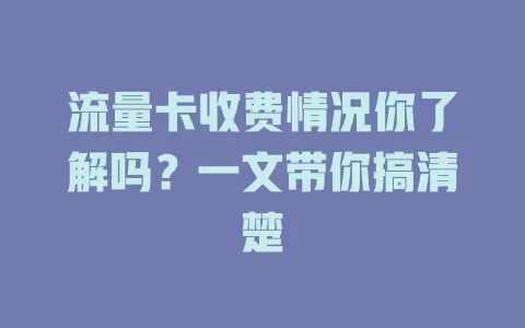 流量卡收费情况你了解吗？一文带你搞清楚