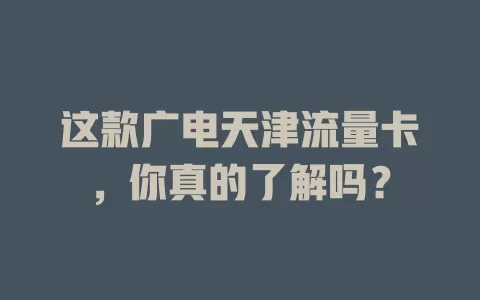 这款广电天津流量卡，你真的了解吗？