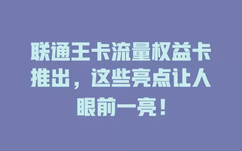 联通王卡流量权益卡推出，这些亮点让人眼前一亮！