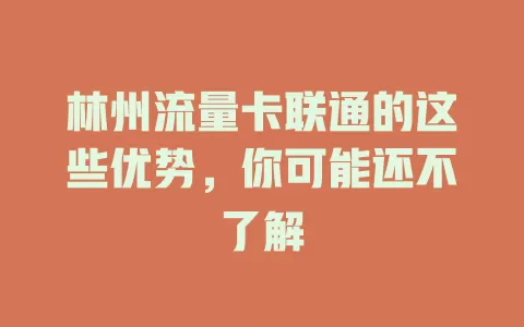 林州流量卡联通的这些优势，你可能还不了解