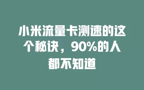 小米流量卡测速的这个秘诀，90%的人都不知道