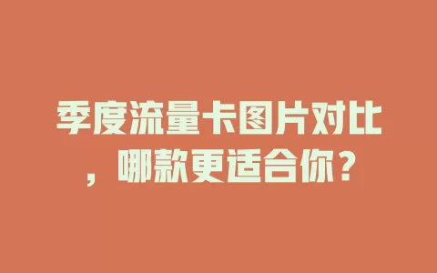 季度流量卡图片对比，哪款更适合你？