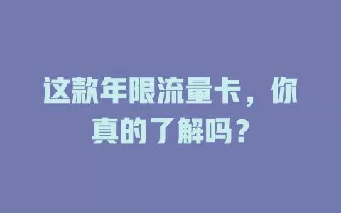这款年限流量卡，你真的了解吗？