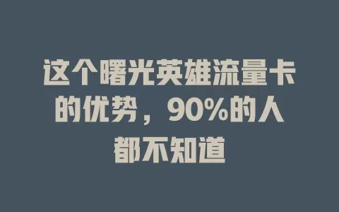 这个曙光英雄流量卡的优势，90%的人都不知道