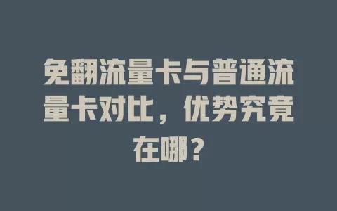 免翻流量卡与普通流量卡对比，优势究竟在哪？