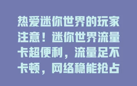 热爱迷你世界的玩家注意！迷你世界流量卡超便利，流量足不卡顿，网络稳能抢占先机，套餐灵活还超值，助你畅玩游戏，别错过！