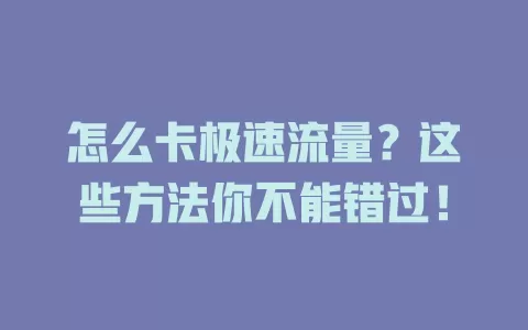 怎么卡极速流量？这些方法你不能错过！