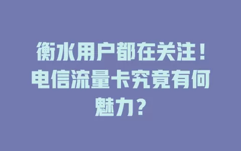 衡水用户都在关注！电信流量卡究竟有何魅力？