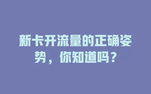 新卡开流量的正确姿势，你知道吗？