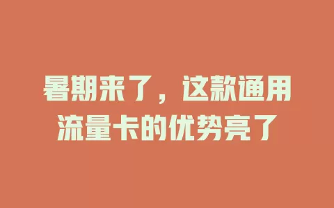 暑期来了，这款通用流量卡的优势亮了