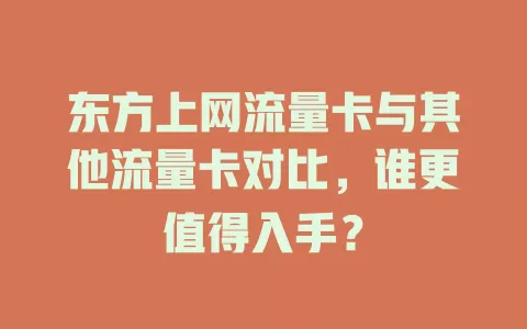 东方上网流量卡与其他流量卡对比，谁更值得入手？