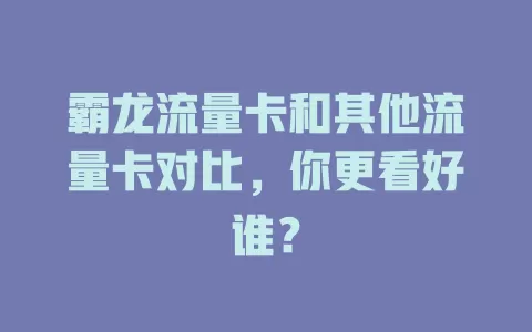 霸龙流量卡和其他流量卡对比，你更看好谁？