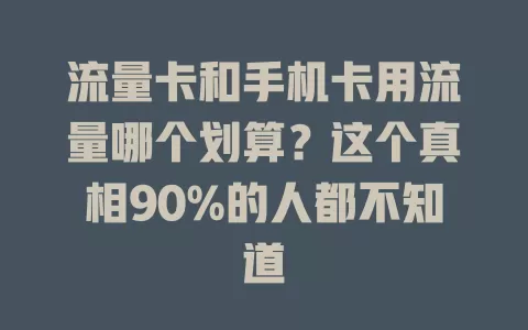 流量卡和手机卡用流量哪个划算？这个真相90%的人都不知道