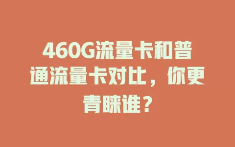 460G流量卡和普通流量卡对比，你更青睐谁？