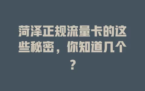 菏泽正规流量卡的这些秘密，你知道几个？