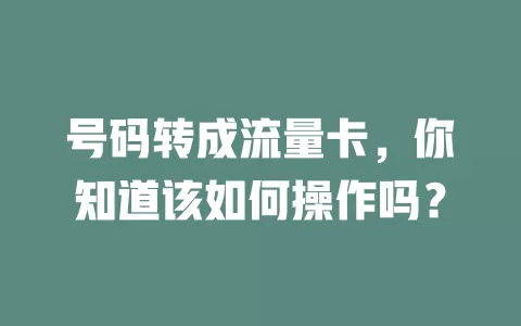 号码转成流量卡，你知道该如何操作吗？