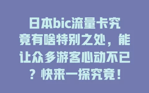 日本bic流量卡究竟有啥特别之处，能让众多游客心动不已？快来一探究竟！