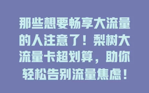 那些想要畅享大流量的人注意了！梨树大流量卡超划算，助你轻松告别流量焦虑！