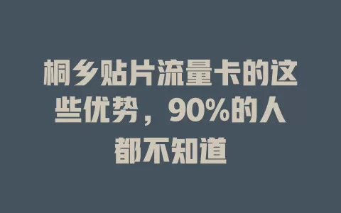 桐乡贴片流量卡的这些优势，90%的人都不知道