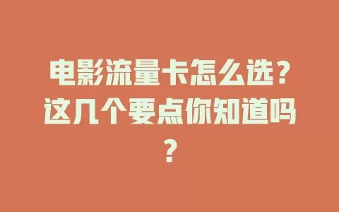 电影流量卡怎么选？这几个要点你知道吗？
