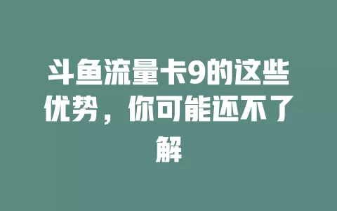 斗鱼流量卡9的这些优势，你可能还不了解