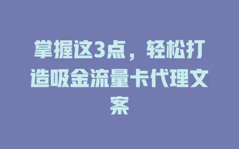 掌握这3点，轻松打造吸金流量卡代理文案