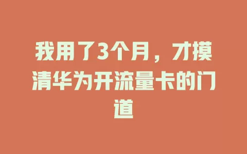 我用了3个月，才摸清华为开流量卡的门道