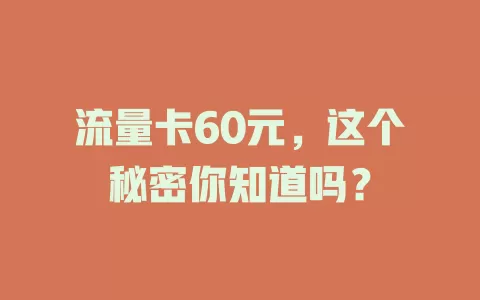流量卡60元，这个秘密你知道吗？