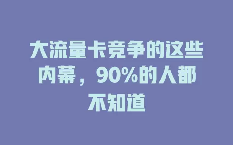 大流量卡竞争的这些内幕，90%的人都不知道