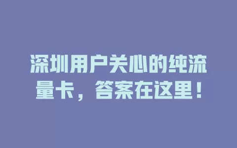 深圳用户关心的纯流量卡，答案在这里！