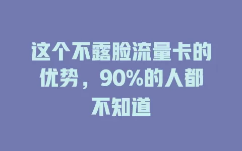 这个不露脸流量卡的优势，90%的人都不知道