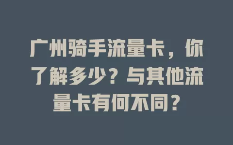 广州骑手流量卡，你了解多少？与其他流量卡有何不同？
