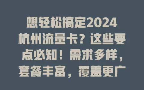 想轻松搞定2024杭州流量卡？这些要点必知！需求多样，套餐丰富，覆盖更广，5G应用深入，选卡综合考量享便捷
