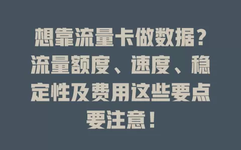 想靠流量卡做数据？流量额度、速度、稳定性及费用这些要点要注意！