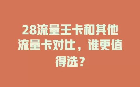 28流量王卡和其他流量卡对比，谁更值得选？