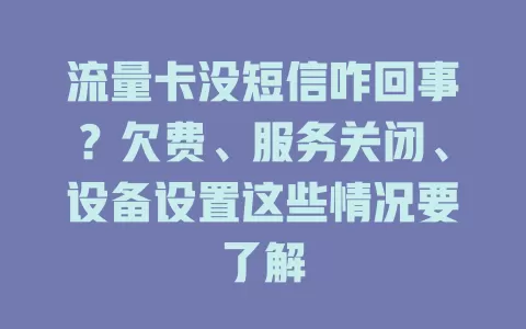 流量卡没短信咋回事？欠费、服务关闭、设备设置这些情况要了解