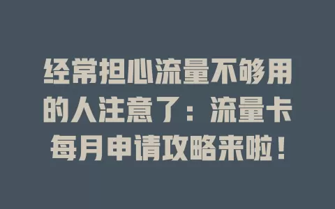 经常担心流量不够用的人注意了：流量卡每月申请攻略来啦！