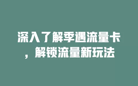 深入了解季遇流量卡，解锁流量新玩法