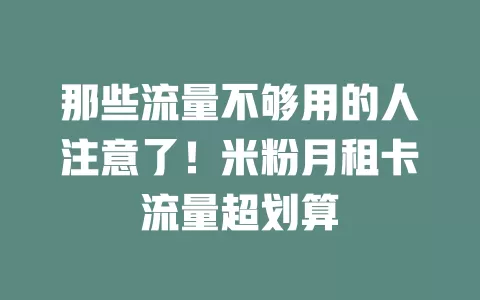 那些流量不够用的人注意了！米粉月租卡流量超划算