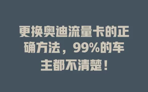 更换奥迪流量卡的正确方法，99%的车主都不清楚！